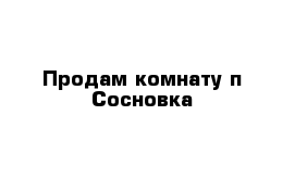 Продам комнату п Сосновка